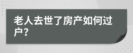 老人去世了房產(chǎn)如何過(guò)戶(hù)？