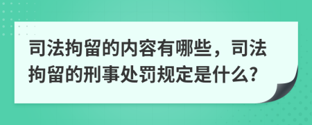 司法拘留的內(nèi)容有哪些，司法拘留的刑事處罰規(guī)定是什么?