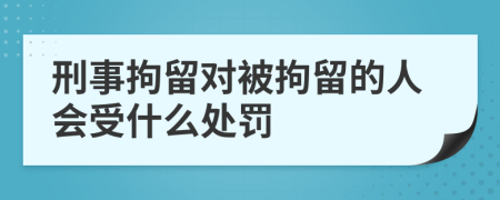 刑事拘留對被拘留的人會受什么處罰