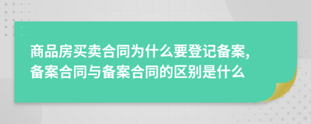 商品房買賣合同為什么要登記備案, 備案合同與備案合同的區(qū)別是什么