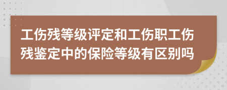 工傷殘等級評定和工傷職工傷殘鑒定中的保險等級有區(qū)別嗎