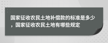 國家征收農(nóng)民土地補(bǔ)償款的標(biāo)準(zhǔn)是多少，國家征收農(nóng)民土地有哪些規(guī)定