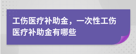 工傷醫(yī)療補助金，一次性工傷醫(yī)療補助金有哪些