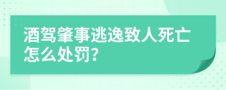 酒駕肇事逃逸致人死亡怎么處罰？