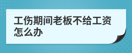 工傷期間老板不給工資怎么辦