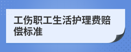 工傷職工生活護(hù)理費(fèi)賠償標(biāo)準(zhǔn)