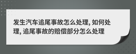 發(fā)生汽車追尾事故怎么處理, 如何處理, 追尾事故的賠償部分怎么處理