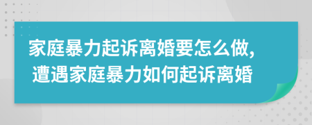 家庭暴力起訴離婚要怎么做, 遭遇家庭暴力如何起訴離婚
