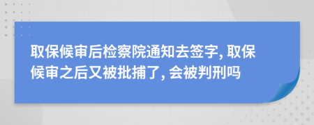 取保候?qū)徍髾z察院通知去簽字, 取保候?qū)徶笥直慌读? 會(huì)被判刑嗎