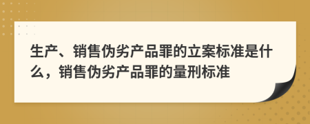 生產(chǎn)、銷售偽劣產(chǎn)品罪的立案標準是什么，銷售偽劣產(chǎn)品罪的量刑標準