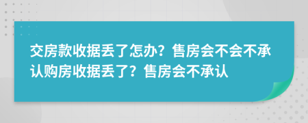 交房款收據(jù)丟了怎辦？售房會不會不承認(rèn)購房收據(jù)丟了？售房會不承認(rèn)