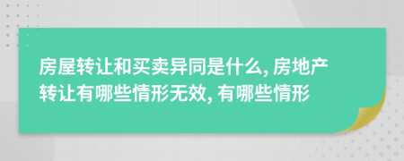 房屋轉(zhuǎn)讓和買賣異同是什么, 房地產(chǎn)轉(zhuǎn)讓有哪些情形無效, 有哪些情形