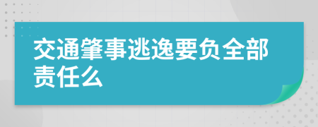 交通肇事逃逸要負全部責任么