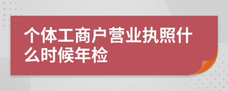 個(gè)體工商戶營業(yè)執(zhí)照什么時(shí)候年檢