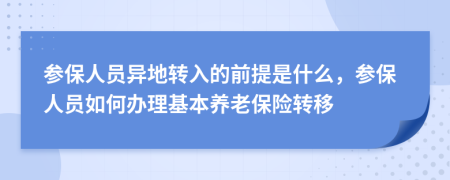 參保人員異地轉(zhuǎn)入的前提是什么，參保人員如何辦理基本養(yǎng)老保險(xiǎn)轉(zhuǎn)移