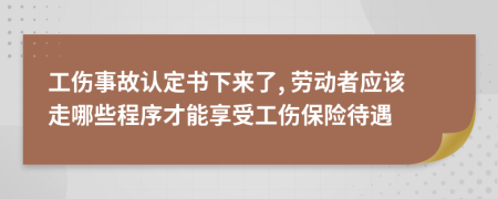 工傷事故認(rèn)定書下來了, 勞動者應(yīng)該走哪些程序才能享受工傷保險待遇