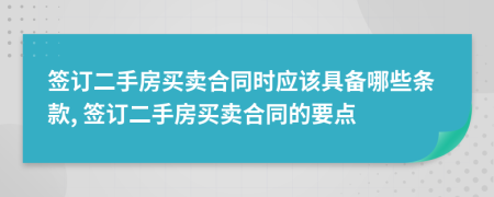 簽訂二手房買(mǎi)賣(mài)合同時(shí)應(yīng)該具備哪些條款, 簽訂二手房買(mǎi)賣(mài)合同的要點(diǎn)