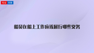 船員在船上工作應(yīng)該履行哪些義務(wù)