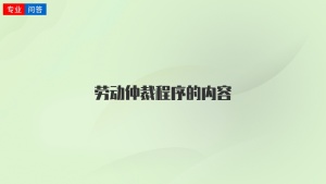 勞動(dòng)仲裁程序的內(nèi)容