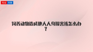 飼養動(dòng)物造成他人人身?yè)p害該怎么辦？