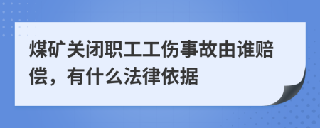 煤礦關(guān)閉職工工傷事故由誰(shuí)賠償，有什么法律依據(jù)