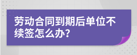 勞動合同到期后單位不續(xù)簽怎么辦？