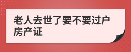 老人去世了要不要過戶房產(chǎn)證
