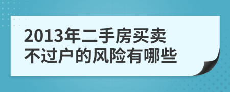 2013年二手房買(mǎi)賣(mài)不過(guò)戶的風(fēng)險(xiǎn)有哪些