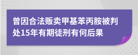 曾因合法販賣甲基苯丙胺被判處15年有期徒刑有何后果