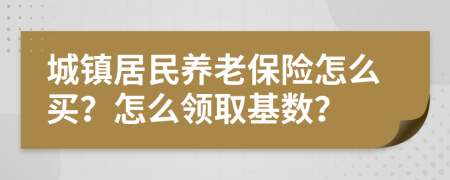 城鎮(zhèn)居民養(yǎng)老保險(xiǎn)怎么買？怎么領(lǐng)取基數(shù)？