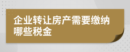 企業(yè)轉(zhuǎn)讓房產(chǎn)需要繳納哪些稅金