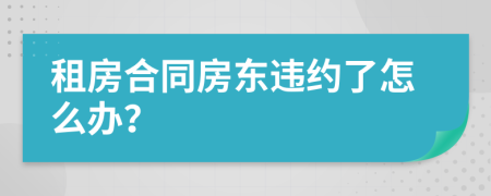 租房合同房東違約了怎么辦？
