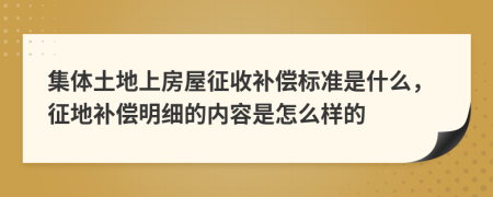 集體土地上房屋征收補償標(biāo)準(zhǔn)是什么，征地補償明細的內(nèi)容是怎么樣的