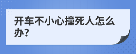 開車不小心撞死人怎么辦？