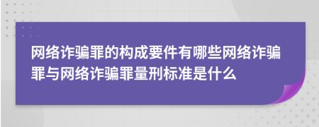 網(wǎng)絡(luò)詐騙罪的構(gòu)成要件有哪些網(wǎng)絡(luò)詐騙罪與網(wǎng)絡(luò)詐騙罪量刑標準是什么