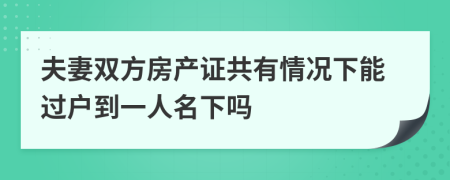 夫妻雙方房產證共有情況下能過戶到一人名下嗎