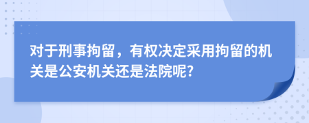 對于刑事拘留，有權(quán)決定采用拘留的機關(guān)是公安機關(guān)還是法院呢?