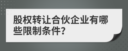 股權(quán)轉(zhuǎn)讓合伙企業(yè)有哪些限制條件？