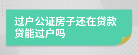 過戶公證房子還在貸款貸能過戶嗎
