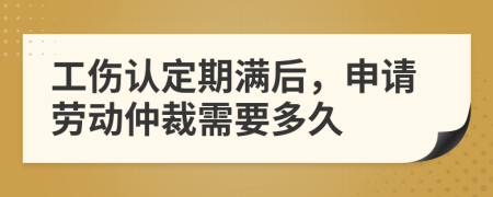 工傷認(rèn)定期滿后，申請勞動仲裁需要多久