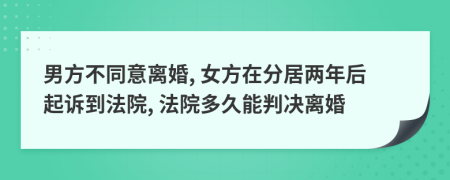 男方不同意離婚, 女方在分居兩年后起訴到法院, 法院多久能判決離婚