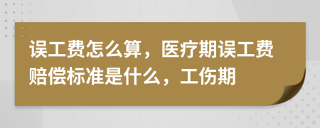 誤工費(fèi)怎么算，醫(yī)療期誤工費(fèi)賠償標(biāo)準(zhǔn)是什么，工傷期