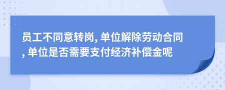 員工不同意轉(zhuǎn)崗, 單位解除勞動合同, 單位是否需要支付經(jīng)濟(jì)補(bǔ)償金呢