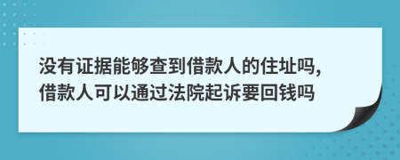 沒(méi)有證據(jù)能夠查到借款人的住址嗎, 借款人可以通過(guò)法院起訴要回錢(qián)嗎