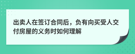 出賣人在簽訂合同后，負(fù)有向買受人交付房屋的義務(wù)時(shí)如何理解