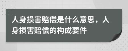 人身損害賠償是什么意思，人身損害賠償?shù)臉?gòu)成要件