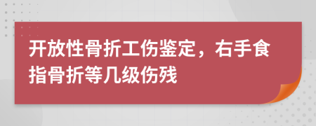 開放性骨折工傷鑒定，右手食指骨折等幾級傷殘