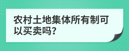 農(nóng)村土地集體所有制可以買(mǎi)賣(mài)嗎？