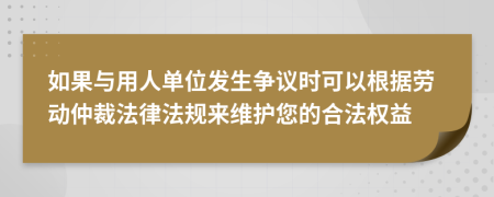 如果與用人單位發(fā)生爭議時(shí)可以根據(jù)勞動仲裁法律法規(guī)來維護(hù)您的合法權(quán)益