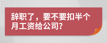 辭職了，要不要扣半個(gè)月工資給公司？
